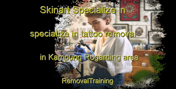 Skinart Specialize in specialize in tattoo removal in Kampung Rugarding area | RemovalTraining | RemovalClasses | SkinartTraining-Malaysia