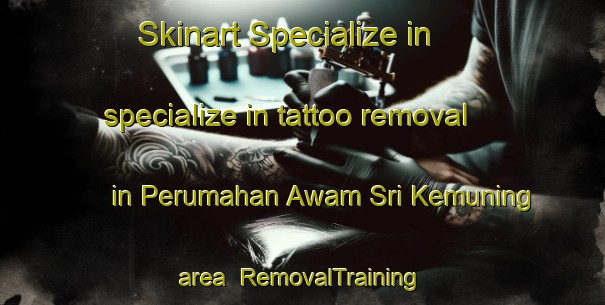 Skinart Specialize in specialize in tattoo removal in Perumahan Awam Sri Kemuning area | RemovalTraining | RemovalClasses | SkinartTraining-Malaysia