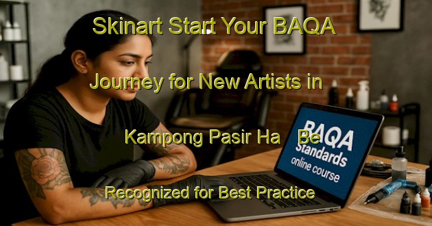 Skinart Start Your BAQA Journey for New Artists in Kampong Pasir Ha - Be Recognized for Best Practice | Body Art Qualification Authority | BAQA-Malaysia