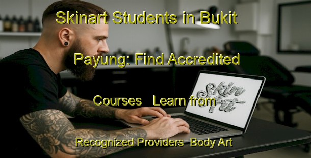 Skinart Students in Bukit Payung: Find Accredited Courses - Learn from Recognized Providers | Body Art Qualification Authority | BAQA-Malaysia