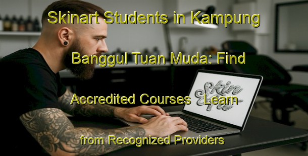 Skinart Students in Kampung Banggul Tuan Muda: Find Accredited Courses - Learn from Recognized Providers | Body Art Qualification Authority | BAQA-Malaysia