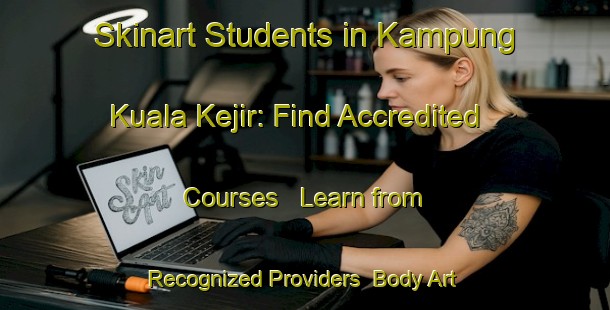 Skinart Students in Kampung Kuala Kejir: Find Accredited Courses - Learn from Recognized Providers | Body Art Qualification Authority | BAQA-Malaysia