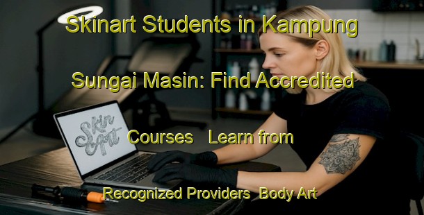 Skinart Students in Kampung Sungai Masin: Find Accredited Courses - Learn from Recognized Providers | Body Art Qualification Authority | BAQA-Malaysia