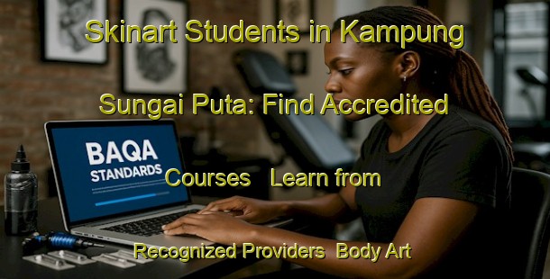 Skinart Students in Kampung Sungai Puta: Find Accredited Courses - Learn from Recognized Providers | Body Art Qualification Authority | BAQA-Malaysia