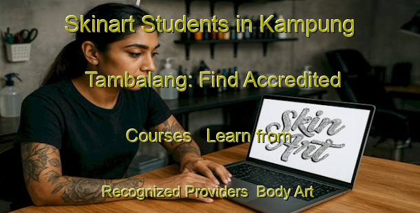 Skinart Students in Kampung Tambalang: Find Accredited Courses - Learn from Recognized Providers | Body Art Qualification Authority | BAQA-Malaysia