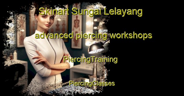 Skinart Sungai Lelayang advanced piercing workshops | #PiercingTraining #PiercingClasses #SkinartTraining-Malaysia