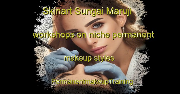 Skinart Sungai Maruji workshops on niche permanent makeup styles | PermanentmakeupTraining | PermanentmakeupClasses | SkinartTraining-Malaysia