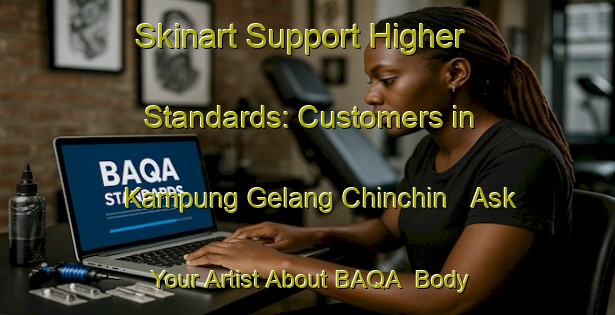 Skinart Support Higher Standards: Customers in Kampung Gelang Chinchin - Ask Your Artist About BAQA | Body Art Qualification Authority | BAQA-Malaysia