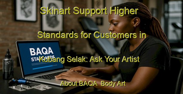 Skinart Support Higher Standards for Customers in Kubang Selak: Ask Your Artist About BAQA | Body Art Qualification Authority | BAQA-Malaysia