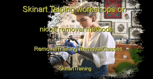 Skinart Taiping workshops on niche removal methods | #RemovalTraining #RemovalClasses #SkinartTraining-Malaysia