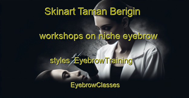 Skinart Taman Berigin workshops on niche eyebrow styles | EyebrowTraining | EyebrowClasses | SkinartTraining-Malaysia