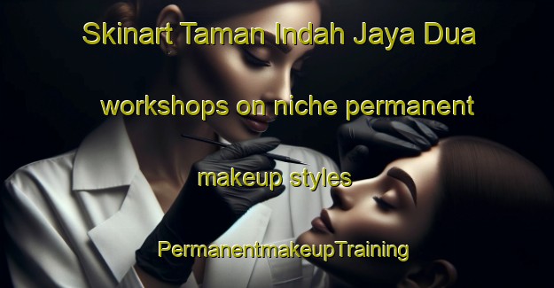 Skinart Taman Indah Jaya Dua workshops on niche permanent makeup styles | PermanentmakeupTraining | PermanentmakeupClasses | SkinartTraining-Malaysia