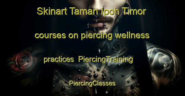 Skinart Taman Ipoh Timor courses on piercing wellness practices | #PiercingTraining #PiercingClasses #SkinartTraining-Malaysia