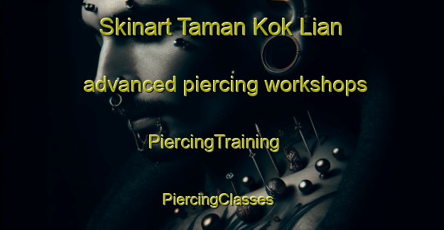 Skinart Taman Kok Lian advanced piercing workshops | PiercingTraining | PiercingClasses | SkinartTraining-Malaysia