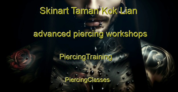 Skinart Taman Kok Lian advanced piercing workshops | PiercingTraining | PiercingClasses | SkinartTraining-Malaysia