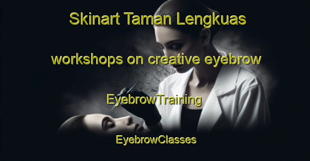 Skinart Taman Lengkuas workshops on creative eyebrow | EyebrowTraining | EyebrowClasses | SkinartTraining-Malaysia