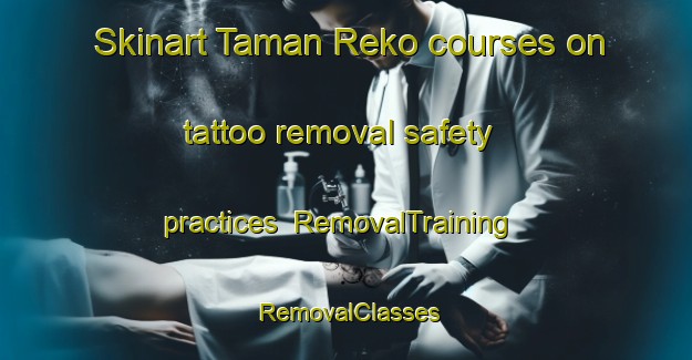Skinart Taman Reko courses on tattoo removal safety practices | RemovalTraining | RemovalClasses | SkinartTraining-Malaysia