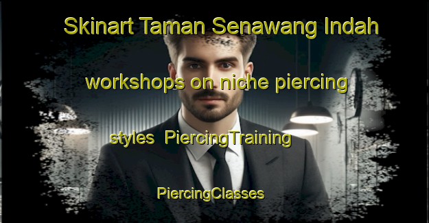 Skinart Taman Senawang Indah workshops on niche piercing styles | PiercingTraining | PiercingClasses | SkinartTraining-Malaysia