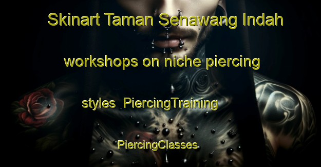 Skinart Taman Senawang Indah workshops on niche piercing styles | PiercingTraining | PiercingClasses | SkinartTraining-Malaysia