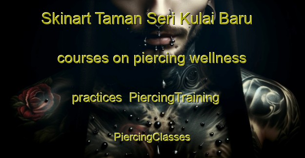 Skinart Taman Seri Kulai Baru courses on piercing wellness practices | #PiercingTraining #PiercingClasses #SkinartTraining-Malaysia