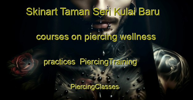 Skinart Taman Seri Kulai Baru courses on piercing wellness practices | PiercingTraining | PiercingClasses | SkinartTraining-Malaysia