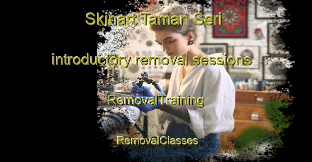 Skinart Taman Seri introductory removal sessions | RemovalTraining | RemovalClasses | SkinartTraining-Malaysia