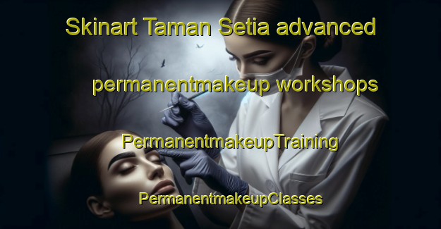 Skinart Taman Setia advanced permanentmakeup workshops | #PermanentmakeupTraining #PermanentmakeupClasses #SkinartTraining-Malaysia