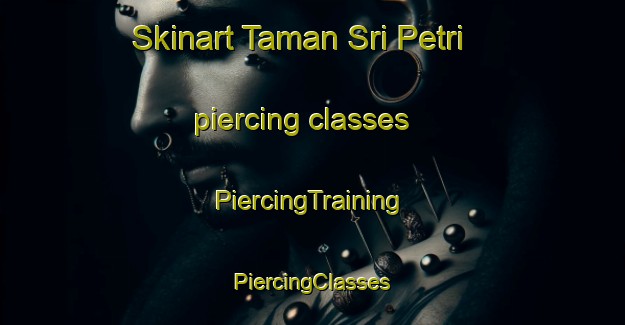 Skinart Taman Sri Petri piercing classes | #PiercingTraining #PiercingClasses #SkinartTraining-Malaysia