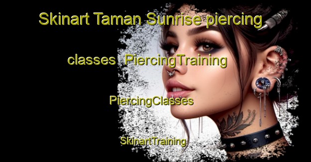Skinart Taman Sunrise piercing classes | PiercingTraining | PiercingClasses | SkinartTraining-Malaysia