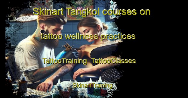 Skinart Tangkol courses on tattoo wellness practices | TattooTraining | TattooClasses | SkinartTraining-Malaysia