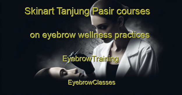 Skinart Tanjung Pasir courses on eyebrow wellness practices | EyebrowTraining | EyebrowClasses | SkinartTraining-Malaysia