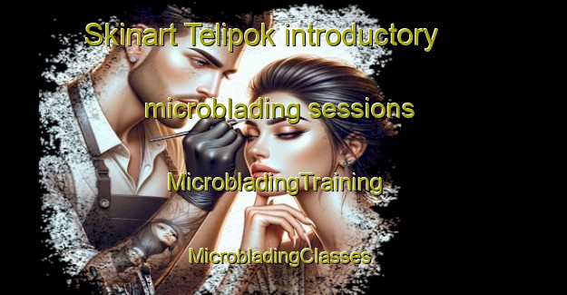 Skinart Telipok introductory microblading sessions | MicrobladingTraining | MicrobladingClasses | SkinartTraining-Malaysia