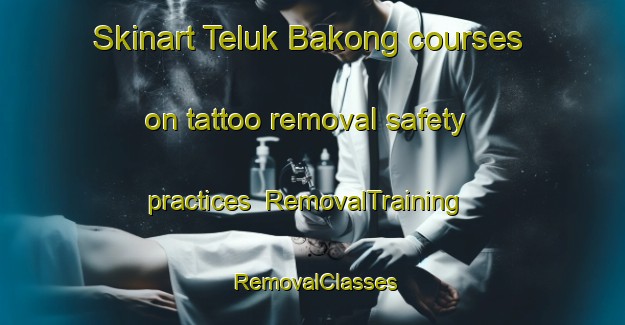 Skinart Teluk Bakong courses on tattoo removal safety practices | RemovalTraining | RemovalClasses | SkinartTraining-Malaysia