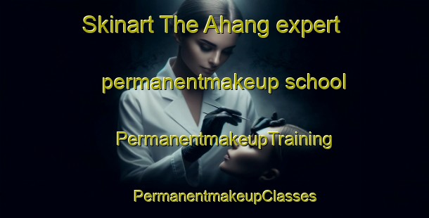 Skinart The Ahang expert permanentmakeup school | #PermanentmakeupTraining #PermanentmakeupClasses #SkinartTraining-Malaysia