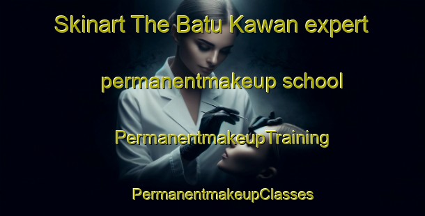 Skinart The Batu Kawan expert permanentmakeup school | #PermanentmakeupTraining #PermanentmakeupClasses #SkinartTraining-Malaysia