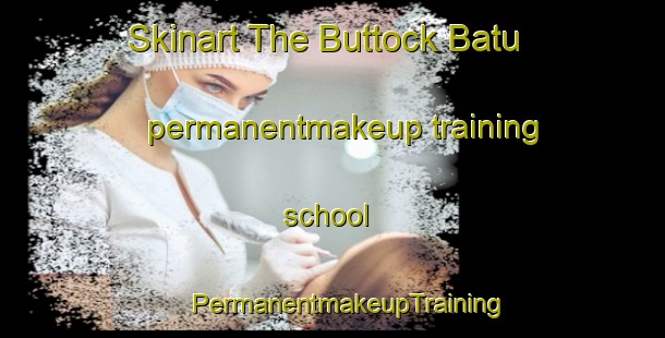 Skinart The Buttock Batu permanentmakeup training school | #PermanentmakeupTraining #PermanentmakeupClasses #SkinartTraining-Malaysia