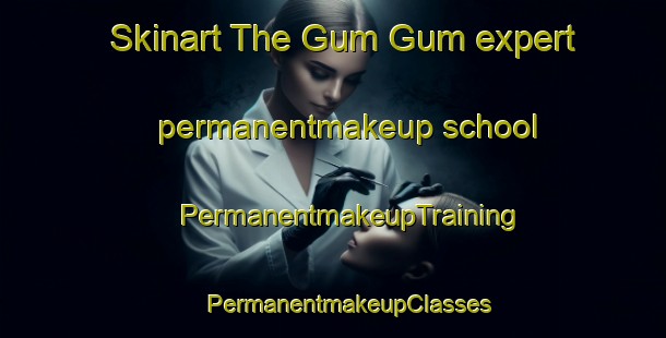 Skinart The Gum Gum expert permanentmakeup school | #PermanentmakeupTraining #PermanentmakeupClasses #SkinartTraining-Malaysia