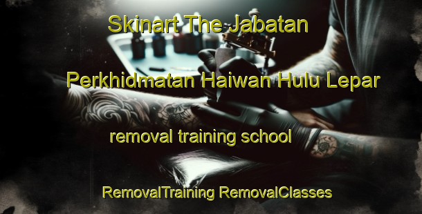 Skinart The Jabatan Perkhidmatan Haiwan Hulu Lepar removal training school | #RemovalTraining #RemovalClasses #SkinartTraining-Malaysia