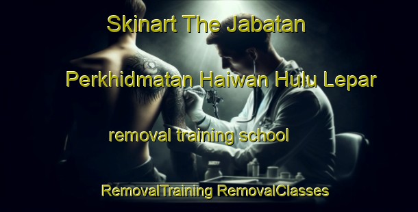 Skinart The Jabatan Perkhidmatan Haiwan Hulu Lepar removal training school | #RemovalTraining #RemovalClasses #SkinartTraining-Malaysia