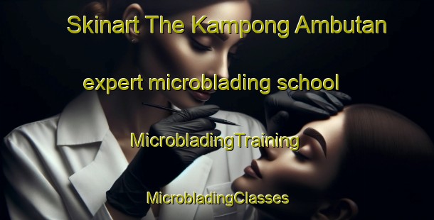 Skinart The Kampong Ambutan expert microblading school | #MicrobladingTraining #MicrobladingClasses #SkinartTraining-Malaysia