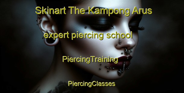 Skinart The Kampong Arus expert piercing school | #PiercingTraining #PiercingClasses #SkinartTraining-Malaysia