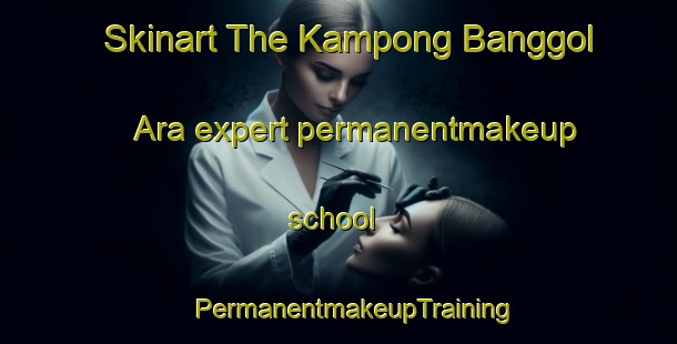 Skinart The Kampong Banggol Ara expert permanentmakeup school | #PermanentmakeupTraining #PermanentmakeupClasses #SkinartTraining-Malaysia