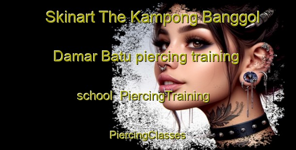 Skinart The Kampong Banggol Damar Batu piercing training school | #PiercingTraining #PiercingClasses #SkinartTraining-Malaysia