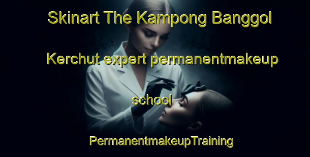 Skinart The Kampong Banggol Kerchut expert permanentmakeup school | #PermanentmakeupTraining #PermanentmakeupClasses #SkinartTraining-Malaysia