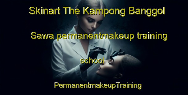 Skinart The Kampong Banggol Sawa permanentmakeup training school | #PermanentmakeupTraining #PermanentmakeupClasses #SkinartTraining-Malaysia