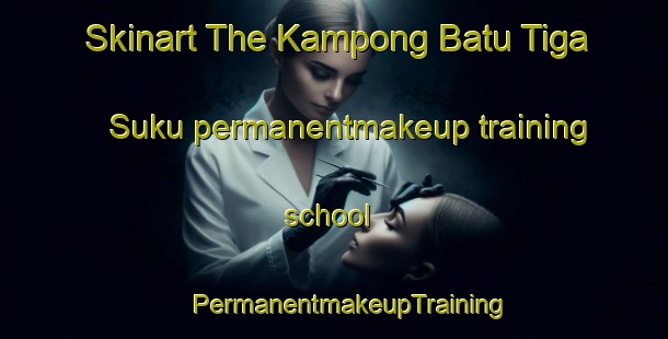 Skinart The Kampong Batu Tiga Suku permanentmakeup training school | #PermanentmakeupTraining #PermanentmakeupClasses #SkinartTraining-Malaysia