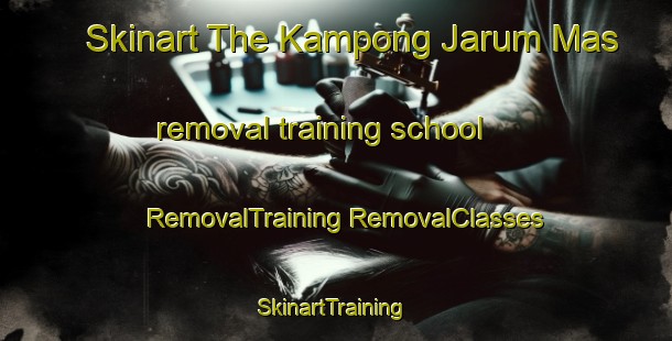 Skinart The Kampong Jarum Mas removal training school | #RemovalTraining #RemovalClasses #SkinartTraining-Malaysia