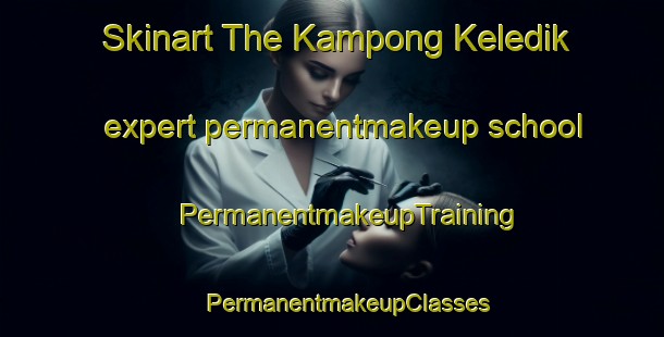 Skinart The Kampong Keledik expert permanentmakeup school | #PermanentmakeupTraining #PermanentmakeupClasses #SkinartTraining-Malaysia