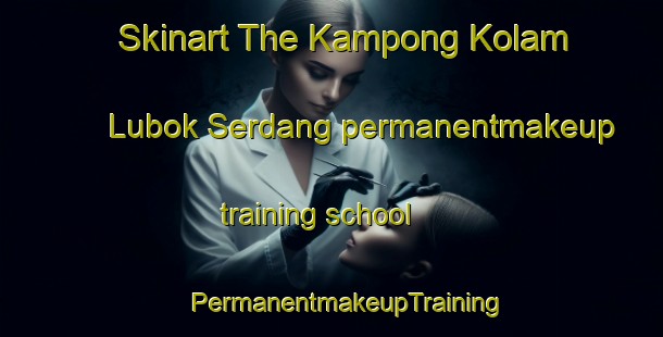 Skinart The Kampong Kolam Lubok Serdang permanentmakeup training school | #PermanentmakeupTraining #PermanentmakeupClasses #SkinartTraining-Malaysia