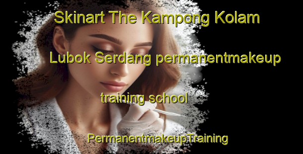 Skinart The Kampong Kolam Lubok Serdang permanentmakeup training school | #PermanentmakeupTraining #PermanentmakeupClasses #SkinartTraining-Malaysia